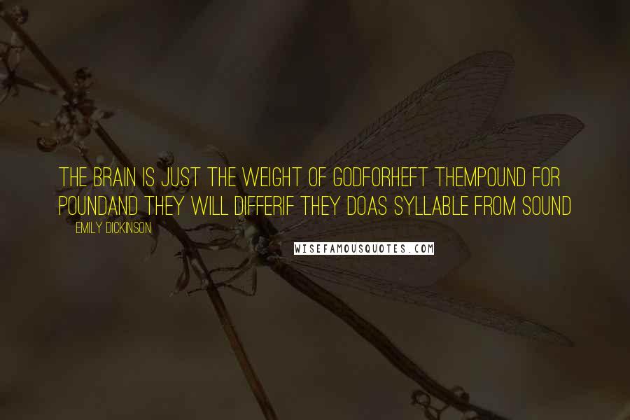 Emily Dickinson Quotes: The Brain is just the weight of GodForHeft themPound for PoundAnd they will differif they doAs Syllable from Sound