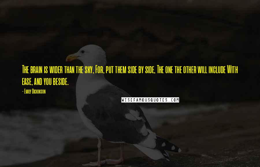 Emily Dickinson Quotes: The brain is wider than the sky, For, put them side by side, The one the other will include With ease, and you beside.