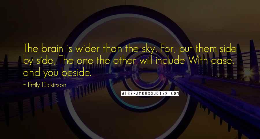 Emily Dickinson Quotes: The brain is wider than the sky, For, put them side by side, The one the other will include With ease, and you beside.