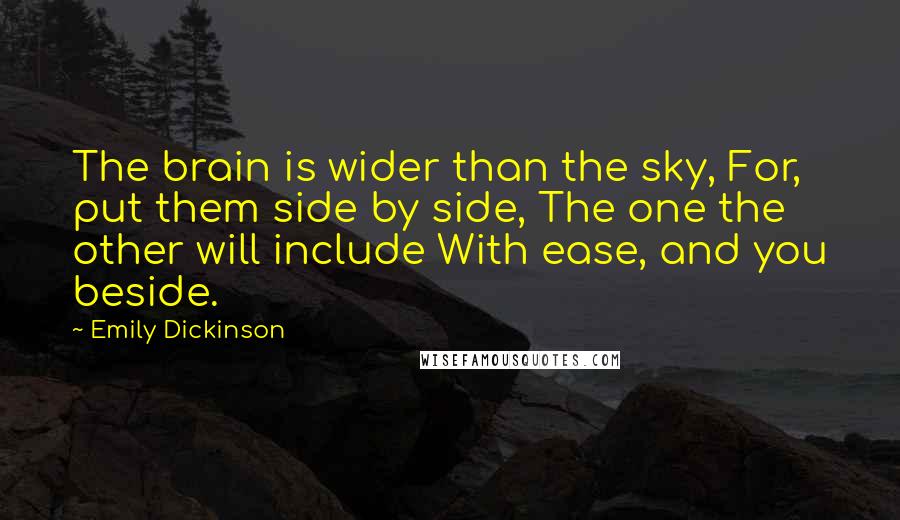 Emily Dickinson Quotes: The brain is wider than the sky, For, put them side by side, The one the other will include With ease, and you beside.