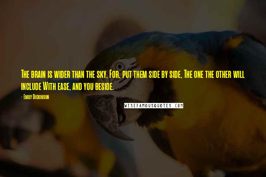 Emily Dickinson Quotes: The brain is wider than the sky, For, put them side by side, The one the other will include With ease, and you beside.