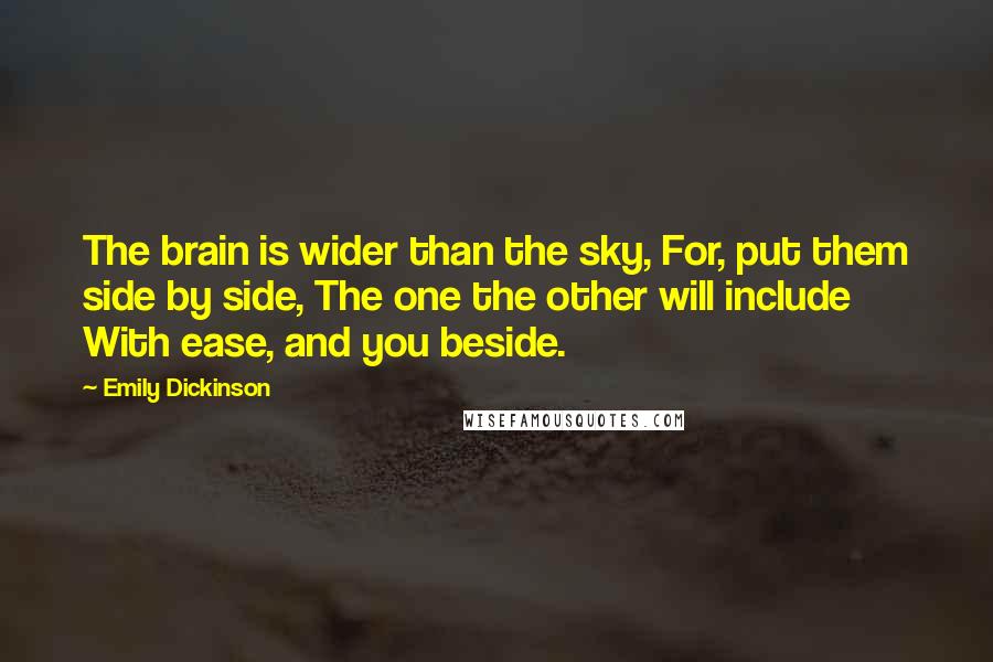 Emily Dickinson Quotes: The brain is wider than the sky, For, put them side by side, The one the other will include With ease, and you beside.