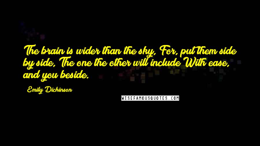 Emily Dickinson Quotes: The brain is wider than the sky, For, put them side by side, The one the other will include With ease, and you beside.