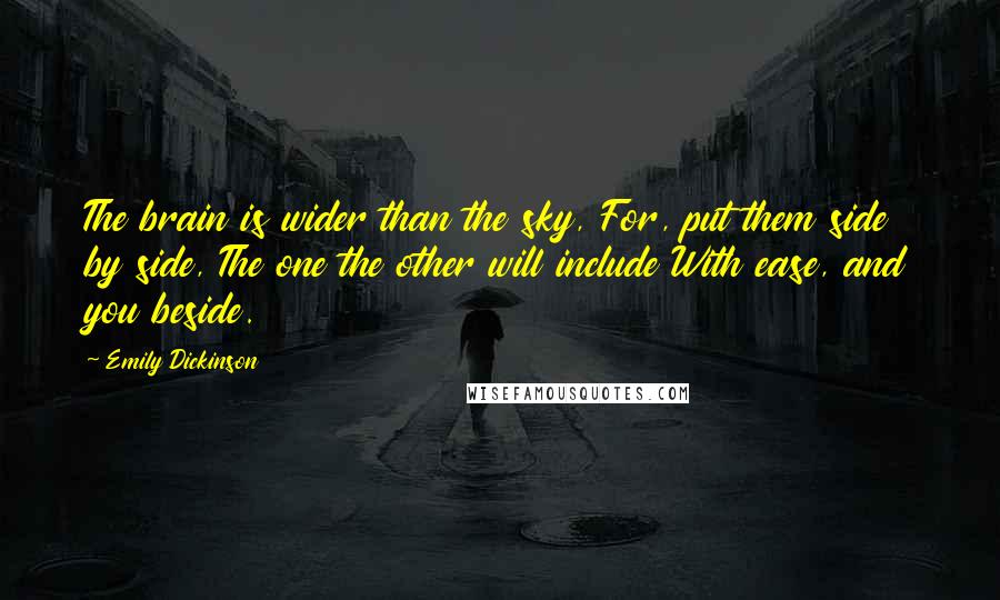 Emily Dickinson Quotes: The brain is wider than the sky, For, put them side by side, The one the other will include With ease, and you beside.