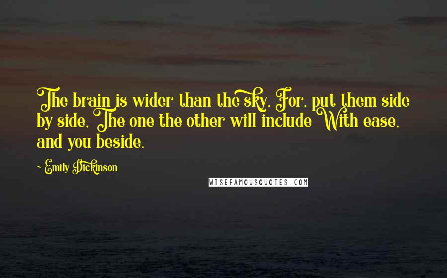 Emily Dickinson Quotes: The brain is wider than the sky, For, put them side by side, The one the other will include With ease, and you beside.