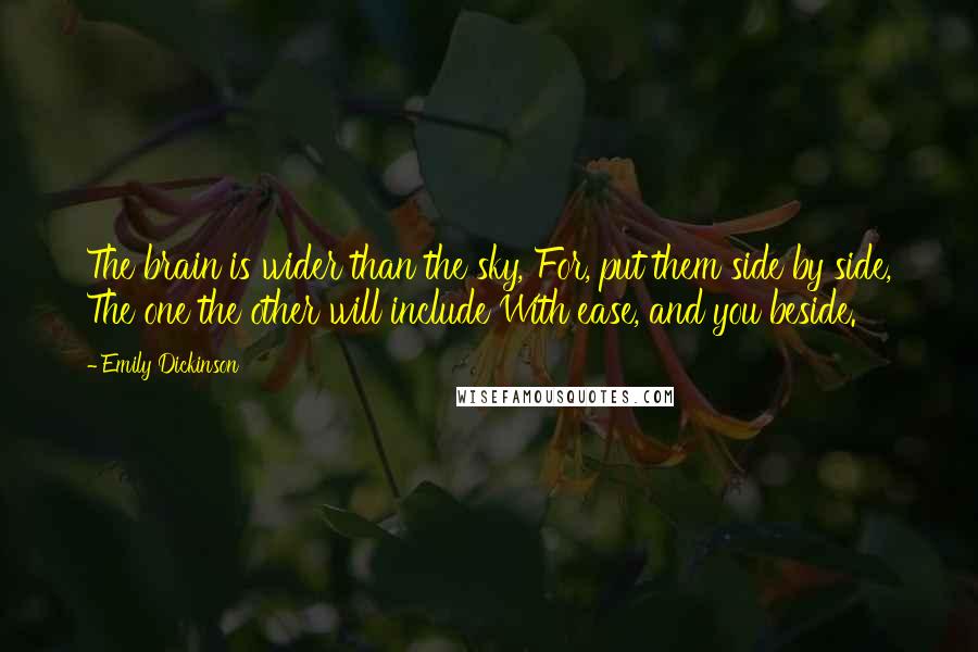 Emily Dickinson Quotes: The brain is wider than the sky, For, put them side by side, The one the other will include With ease, and you beside.