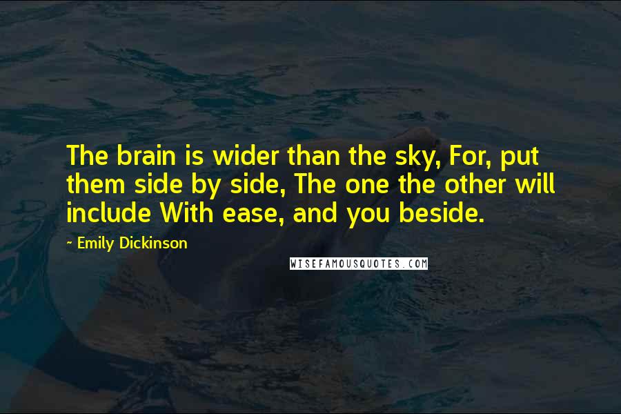 Emily Dickinson Quotes: The brain is wider than the sky, For, put them side by side, The one the other will include With ease, and you beside.