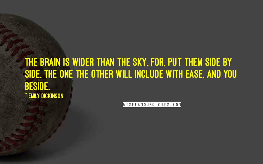 Emily Dickinson Quotes: The brain is wider than the sky, For, put them side by side, The one the other will include With ease, and you beside.