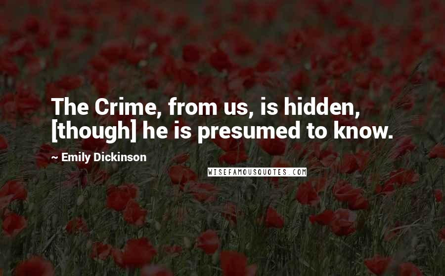 Emily Dickinson Quotes: The Crime, from us, is hidden, [though] he is presumed to know.