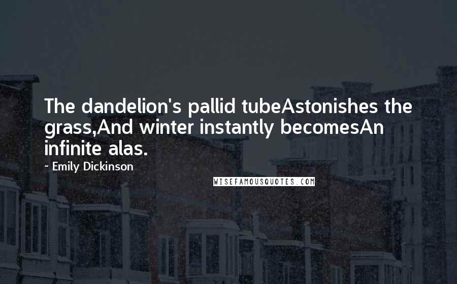 Emily Dickinson Quotes: The dandelion's pallid tubeAstonishes the grass,And winter instantly becomesAn infinite alas.
