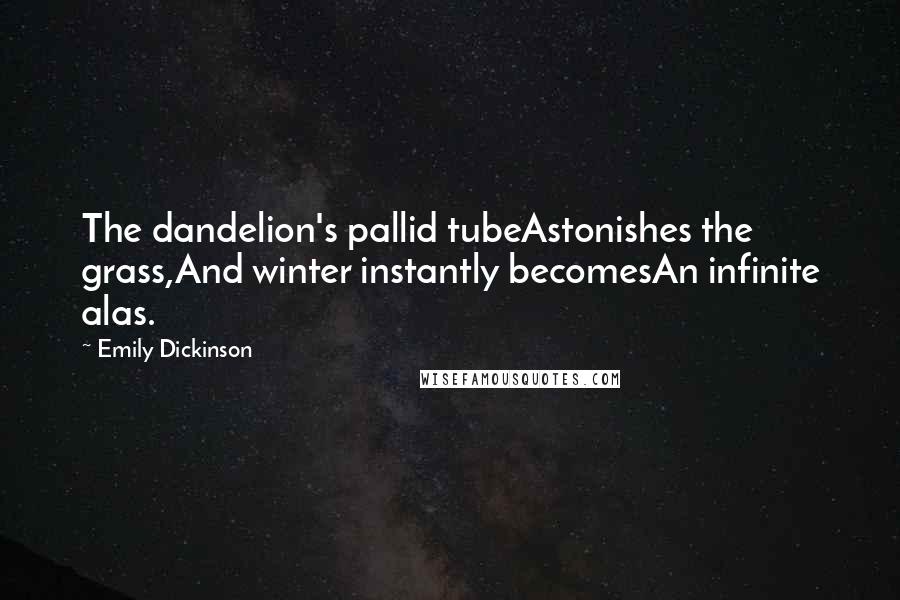 Emily Dickinson Quotes: The dandelion's pallid tubeAstonishes the grass,And winter instantly becomesAn infinite alas.