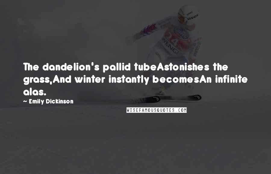Emily Dickinson Quotes: The dandelion's pallid tubeAstonishes the grass,And winter instantly becomesAn infinite alas.