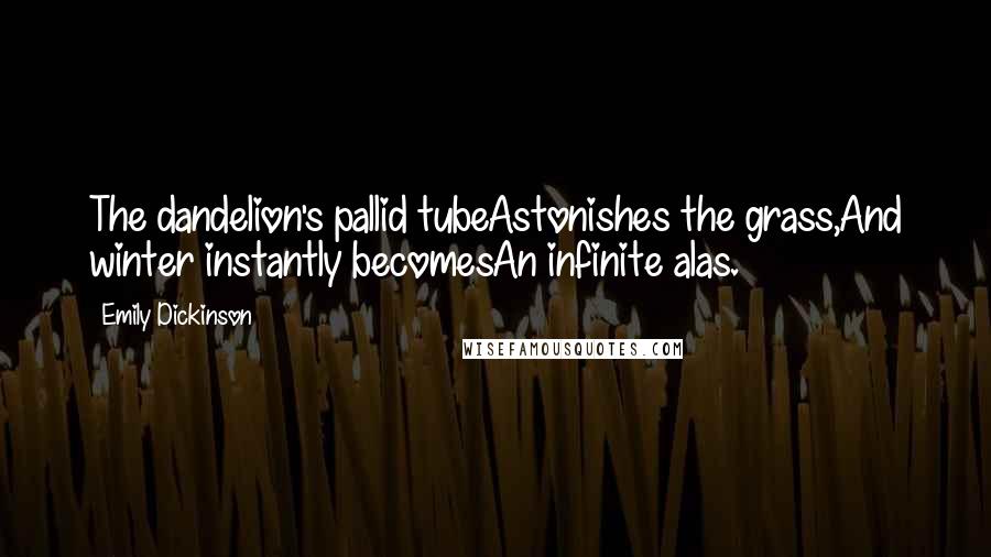 Emily Dickinson Quotes: The dandelion's pallid tubeAstonishes the grass,And winter instantly becomesAn infinite alas.