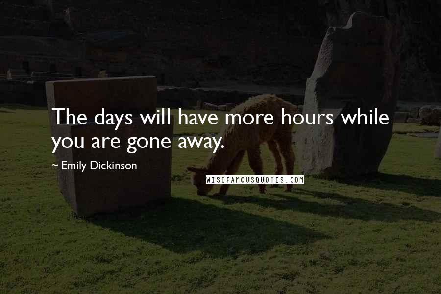 Emily Dickinson Quotes: The days will have more hours while you are gone away.