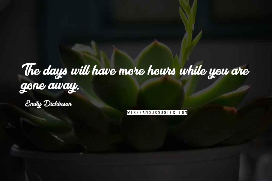Emily Dickinson Quotes: The days will have more hours while you are gone away.