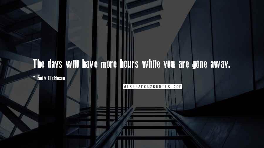 Emily Dickinson Quotes: The days will have more hours while you are gone away.