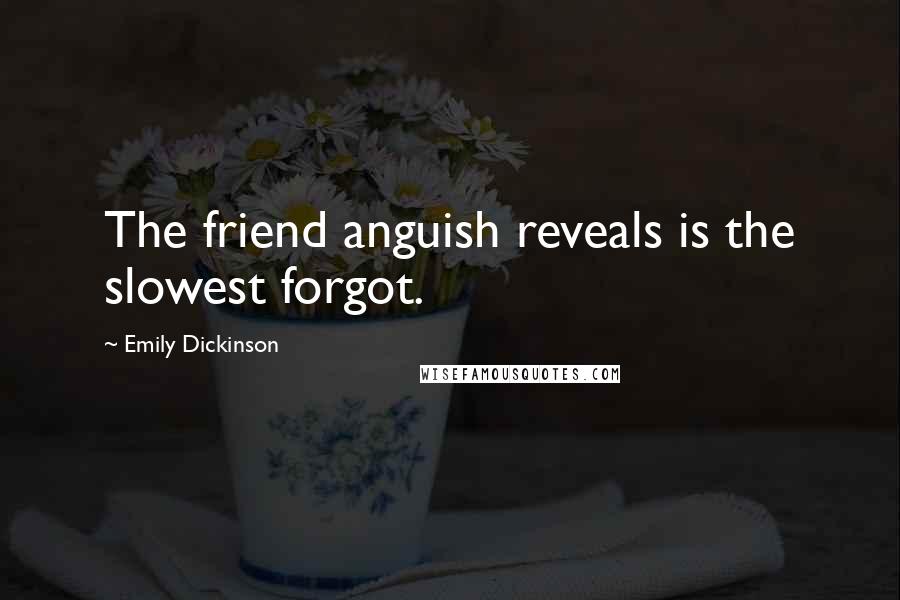 Emily Dickinson Quotes: The friend anguish reveals is the slowest forgot.