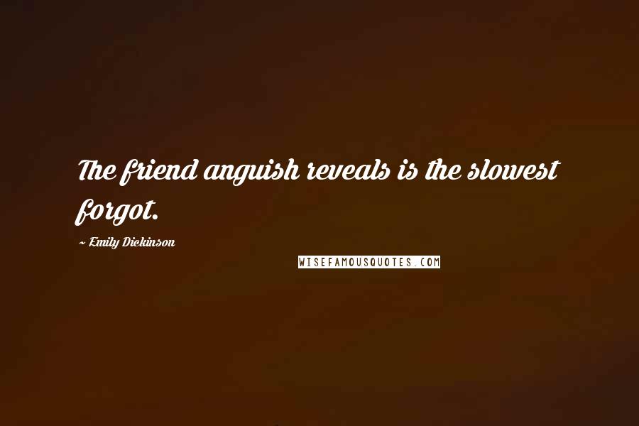 Emily Dickinson Quotes: The friend anguish reveals is the slowest forgot.