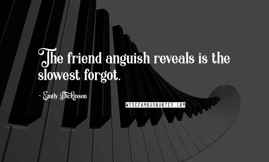 Emily Dickinson Quotes: The friend anguish reveals is the slowest forgot.