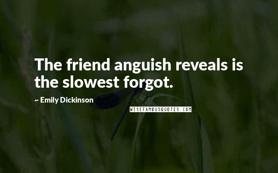 Emily Dickinson Quotes: The friend anguish reveals is the slowest forgot.