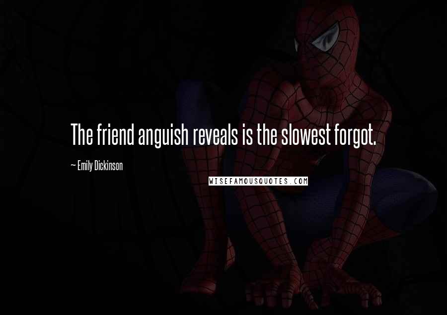 Emily Dickinson Quotes: The friend anguish reveals is the slowest forgot.