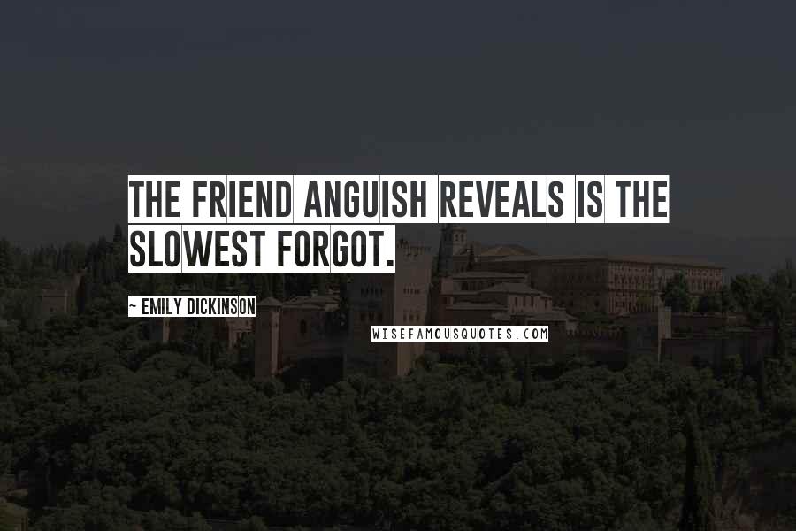 Emily Dickinson Quotes: The friend anguish reveals is the slowest forgot.