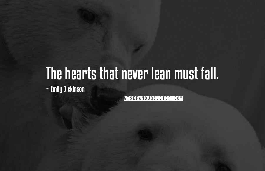 Emily Dickinson Quotes: The hearts that never lean must fall.