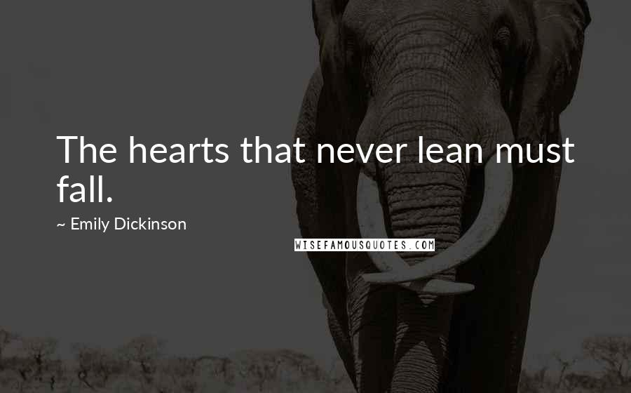 Emily Dickinson Quotes: The hearts that never lean must fall.