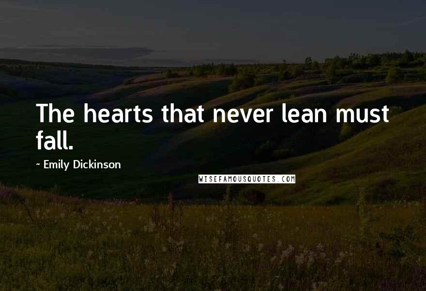 Emily Dickinson Quotes: The hearts that never lean must fall.