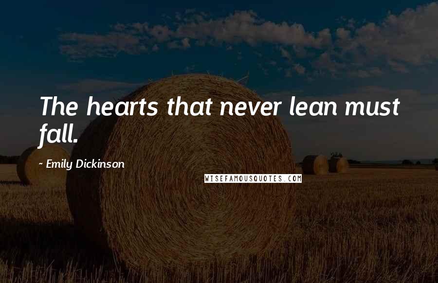 Emily Dickinson Quotes: The hearts that never lean must fall.