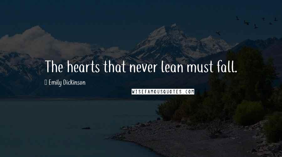 Emily Dickinson Quotes: The hearts that never lean must fall.