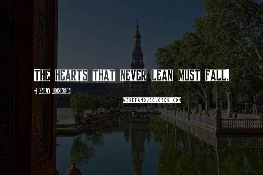 Emily Dickinson Quotes: The hearts that never lean must fall.
