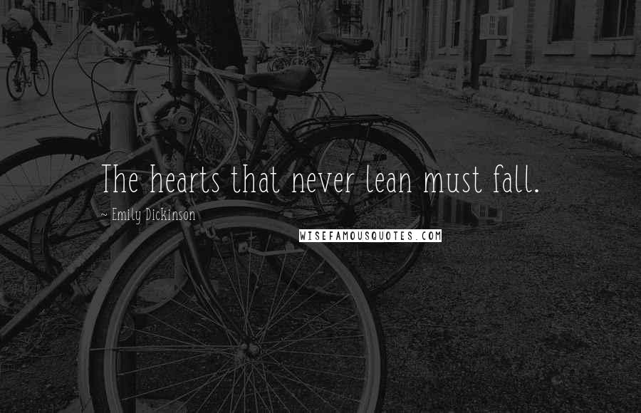 Emily Dickinson Quotes: The hearts that never lean must fall.
