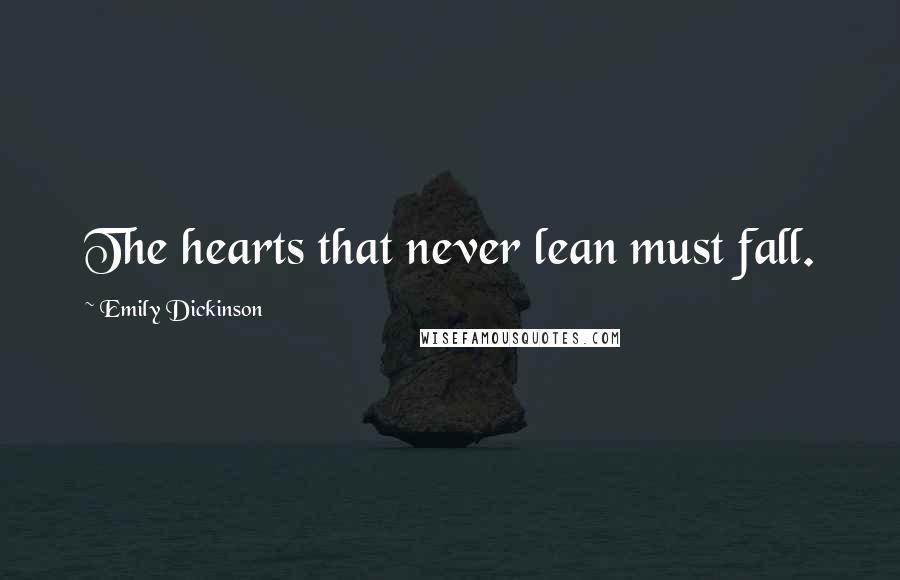 Emily Dickinson Quotes: The hearts that never lean must fall.