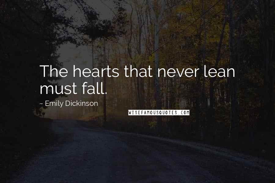 Emily Dickinson Quotes: The hearts that never lean must fall.