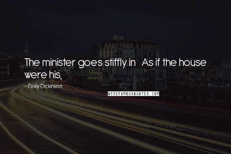 Emily Dickinson Quotes: The minister goes stiffly in As if the house were his,