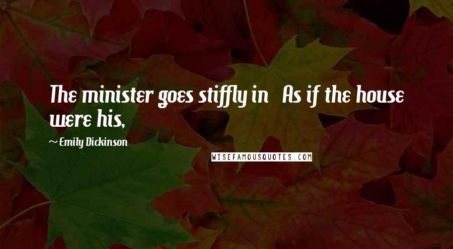Emily Dickinson Quotes: The minister goes stiffly in As if the house were his,