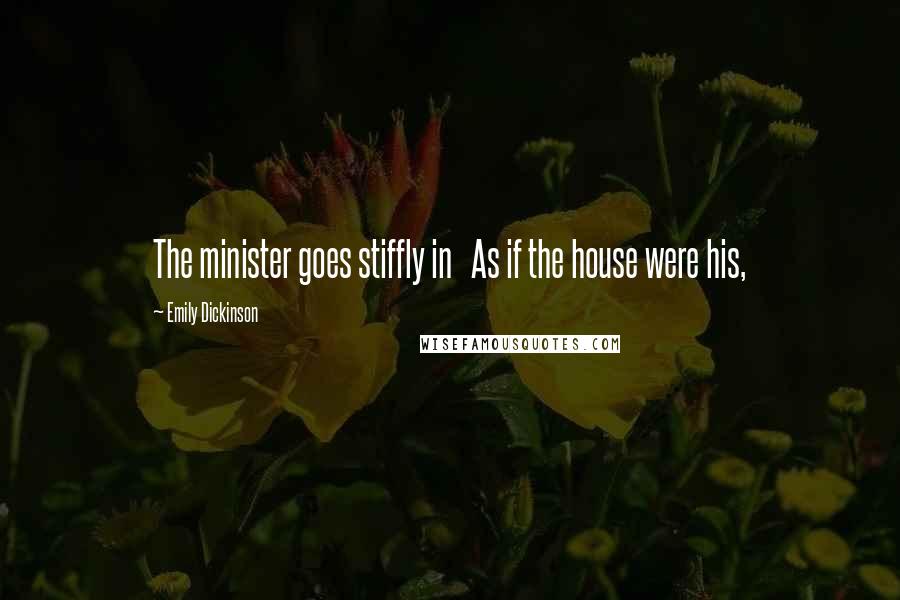 Emily Dickinson Quotes: The minister goes stiffly in As if the house were his,