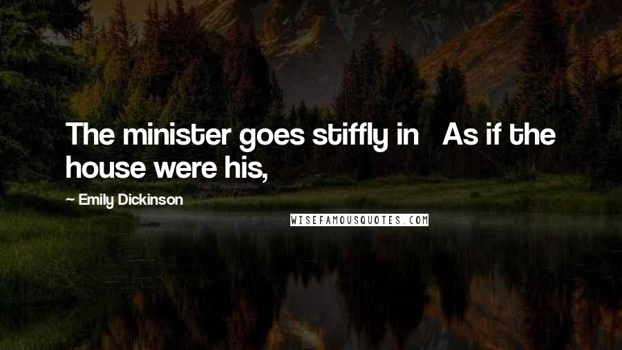 Emily Dickinson Quotes: The minister goes stiffly in As if the house were his,