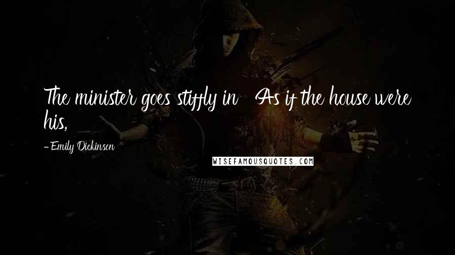 Emily Dickinson Quotes: The minister goes stiffly in As if the house were his,