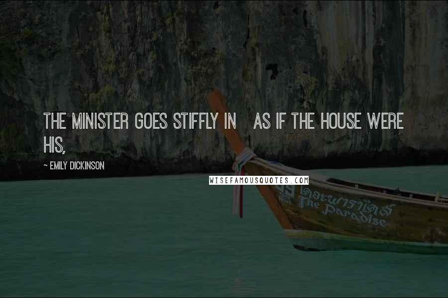 Emily Dickinson Quotes: The minister goes stiffly in As if the house were his,