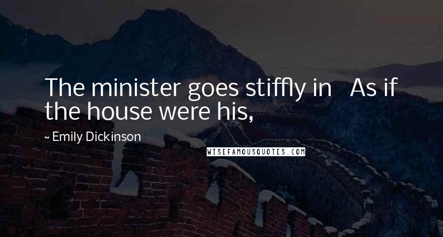Emily Dickinson Quotes: The minister goes stiffly in As if the house were his,