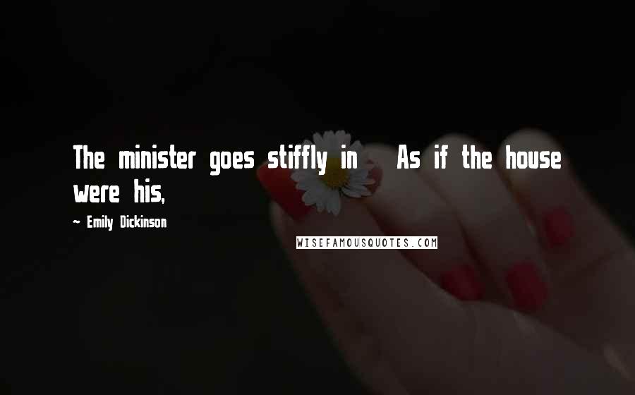 Emily Dickinson Quotes: The minister goes stiffly in As if the house were his,