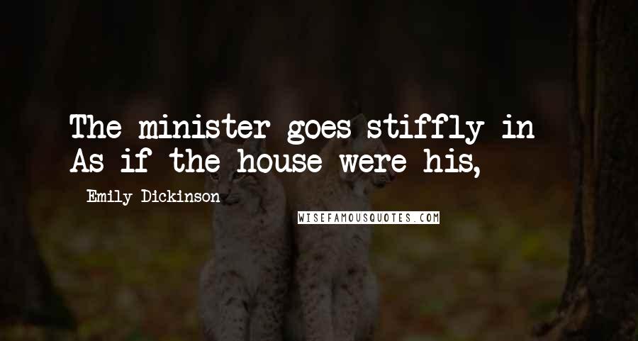 Emily Dickinson Quotes: The minister goes stiffly in As if the house were his,