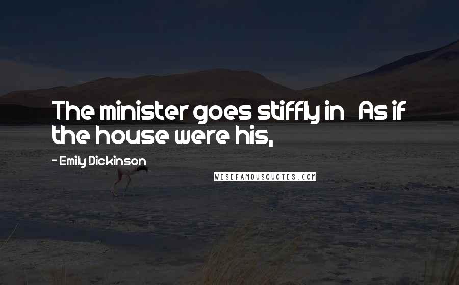 Emily Dickinson Quotes: The minister goes stiffly in As if the house were his,