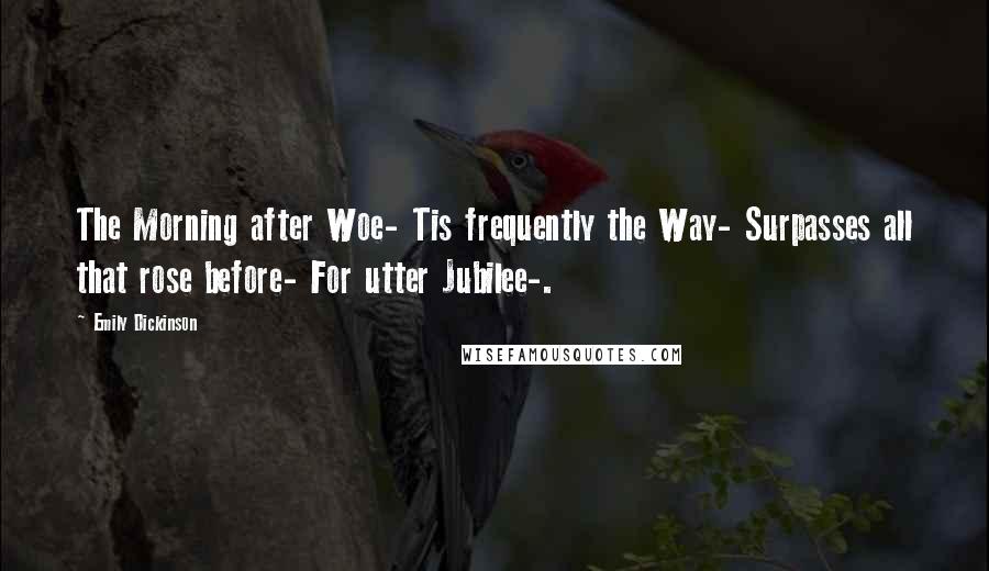 Emily Dickinson Quotes: The Morning after Woe- Tis frequently the Way- Surpasses all that rose before- For utter Jubilee-.