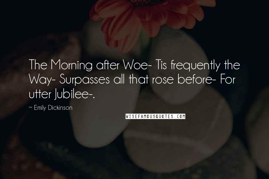 Emily Dickinson Quotes: The Morning after Woe- Tis frequently the Way- Surpasses all that rose before- For utter Jubilee-.