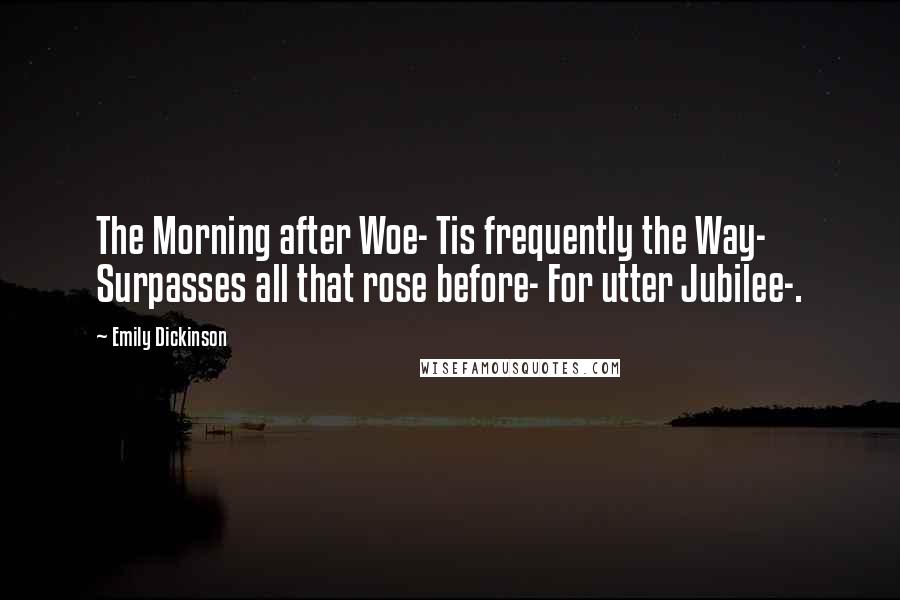 Emily Dickinson Quotes: The Morning after Woe- Tis frequently the Way- Surpasses all that rose before- For utter Jubilee-.