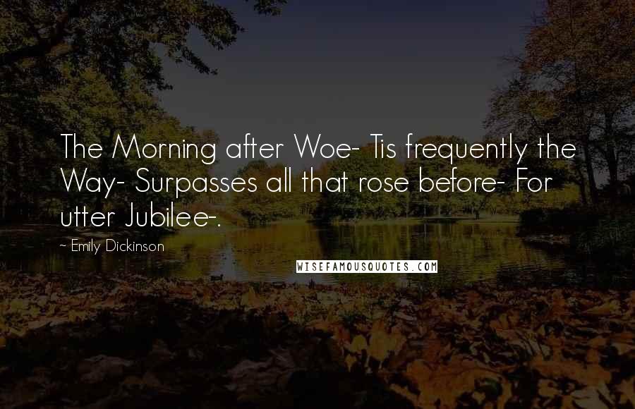 Emily Dickinson Quotes: The Morning after Woe- Tis frequently the Way- Surpasses all that rose before- For utter Jubilee-.