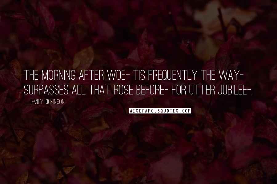 Emily Dickinson Quotes: The Morning after Woe- Tis frequently the Way- Surpasses all that rose before- For utter Jubilee-.